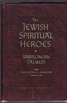 The "Amoraim" of Babylon and the Babylonian Talmud (The Jewish Spiritual Heroes; Seven Centuries of Jewish Thought, Volume III)