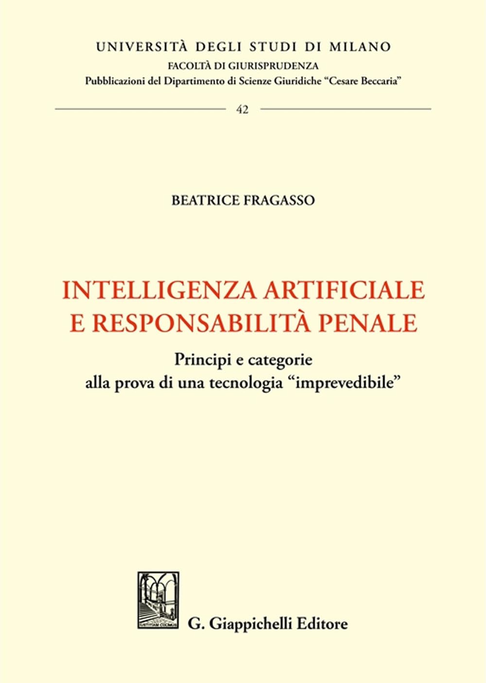 Intelligenza artificiale e responsabilità penale. Principi e categorie alla prova di una tecnologia «imprevedibile» (Università degli Studi di Milano. ... scienze giuridiche «Cesare Beccaria»)