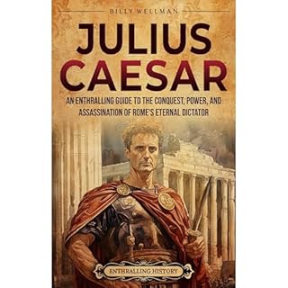 Julius Caesar: An Enthralling Guide to the Conquest, Power, and Assassination of Rome's Eternal Dictator Audiobook By Billy W