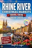 Rhine River Christmas Markets Travel Guide 2026–2027 (Full Color Edition): Festive Towns, Scenic Routes...