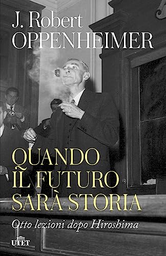Quando il futuro sarà storia. Otto lezioni dopo Hiroshima di&nbsp;Robert J. Oppenheimer