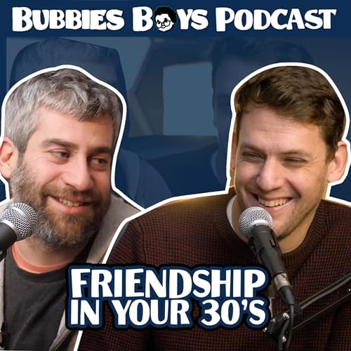 "Friendship in your 30's" | Bubbies Boys Podcast