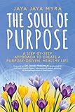 The Soul of Purpose: A Step-By-Step Approach to Create A Purpose-Driven, Healthy Life