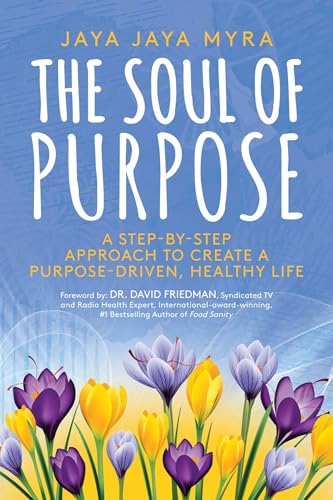 The Soul of Purpose: A Step-By-Step Approach to Create A Purpose-Driven, Healthy Life
