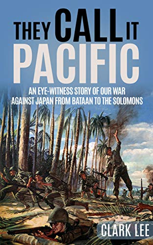 They Call It Pacific (Annotated): An Eye-Witness Story of Our War Against Japan from Bataan to the Solomons