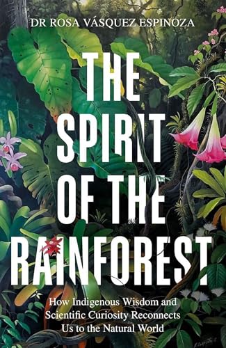 The Spirit of the Rainforest: How indigenous wisdom and scientific curiosity reconnects us to the natural world