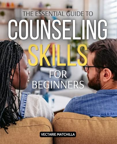 The Essential Guide to Counseling Skills for Beginners: Master the Art of Empathy, Ethical Practice, and Effective Communication in Counseling