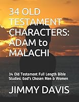 34 OLD TESTAMENT CHARACTERS: ADAM to MALACHI: 34 Old Testament Full Length Bible Studies: God's Chosen Men & Women 1520173733 Book Cover