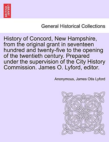 History of Concord, New Hampshire, from the original grant in seventeen hundred and twenty-five to the opening of the twentieth century. Prepared ... James O. Lyford, editor. Volume II.