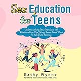 Sex Education for Teens: Understanding Sex, Sexuality, and Relationships. The Things Teens Don't Want to Discuss to Their Parents