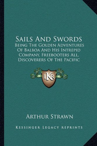 Sails and Swords: Being the Golden Adventures of Balboa and His Intrepid Company, Freebooters All, Discoverers of the Pacific