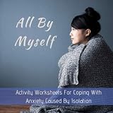 All By Myself: Activity Worksheets For Coping With Anxiety Caused By Isolation