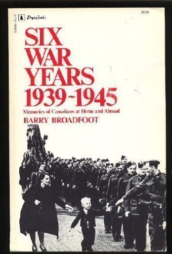 Six war years 1939-1945: Memories of Canadians at home and abroad by Barry Broadfoot