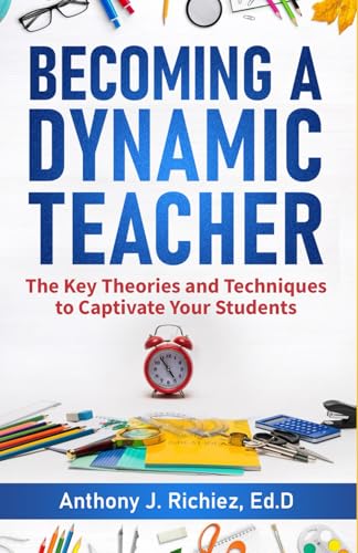 Becoming A Dynamic Teacher: The Key Theories and Techniques to Captivate Your Students, Everyday