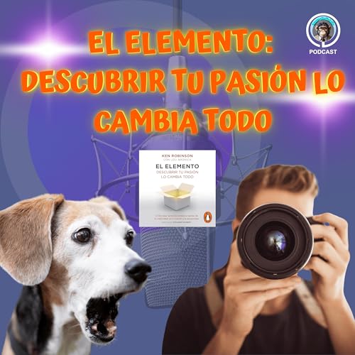 EP 22. El Elemento: C&oacute;mo encontrar tu pasi&oacute;n y transformar tu vida | Ken Robinson