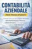  CONTABILITÀ AZIENDALE PER PRINCIPIANTI: Il Metodo Pratico per Capire i Numeri dell’Impresa: Dalla Partita Doppia al Bilancio in Modo Semplice. Come Leggere, Capire e Gestire i Conti Aziendali