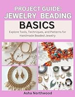 PROJECT GUIDE: JEWELRY BEADING BASICS: Explore Tools, Techniques, and Patterns for Handmade Beaded Jewelry B0G3BS12BP Book Cover
