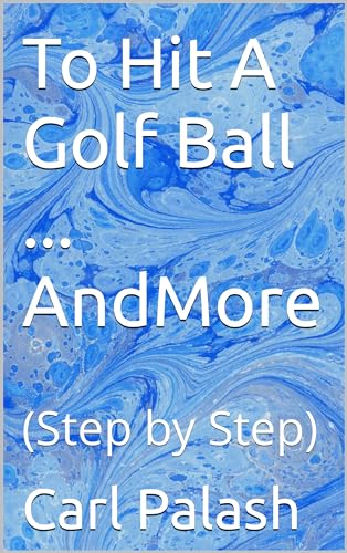 To Hit A Golf Ball ... And More: (Step by Step)