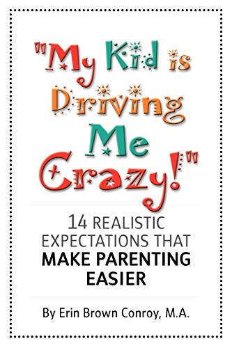 My Kid Is Driving Me Crazy!: 14 Realistic Expectations That Make Parenting Easier