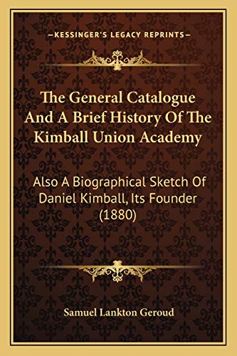The General Catalogue And A Brief History Of The Kimball Union Academy: Also A Biographical Sketch Of Daniel Kimball, Its Founder (1880)
