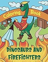 Dinosaurs And Firefighters Coloring Book: Dinosaur Coloring Book For Kids & Firetruck Coloring Book B08HQ72GZG Book Cover