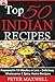 Top 50 Indian Recipes - Authentic Indian Cookbook: Prepared in 15 Minutes or Less - Delicious, Wholesome, & Spicy Indian Meals for All Skill Levels - Plus EXTRA Variations & Nutrition Facts
