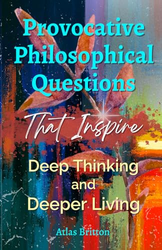 Provocative Philosophical Questions That Inspire Deep Thinking and Deeper Living