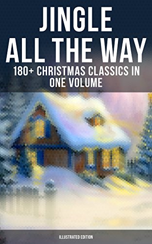 Jingle All The Way: 180+ Christmas Classics in One Volume (Illustrated Edition): The Gift of the Magi, A Christmas Carol, The Heavenly Christmas Tree, Little Womenâ€¦