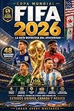 Copa Mundial FIFA 2026 – La Guía Definitiva del Aficionado: 48 selecciones, jugadores estrella, calendario de partidos, ciudades sede, estadios, récords ... saber sobre el torneo d (Spanish Edition)