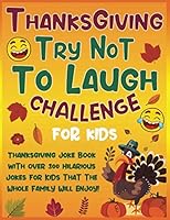 Thanksgiving Try Not to Laugh Challenge for Kids: Thanksgiving Joke Book with over 300 Hilarious Jokes for Kids that the whole Family will Enjoy! 170925808X Book Cover