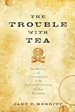 The Trouble with Tea: The Politics of Consumption in the Eighteenth-Century Global Economy (Studies in Early American Economy and Society from the Library Company of Philadelphia)