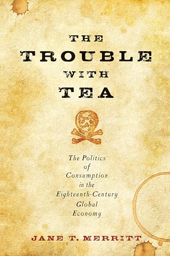 The Trouble with Tea: The Politics of Consumption in the Eighteenth-Century Global Economy (Studies in Early American Economy and Society from the Library Company of Philadelphia)