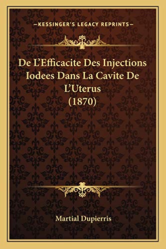 De L'Efficacite Des Injections Iodees Dans La Cavite De L'Uterus (1870) (French Edition)