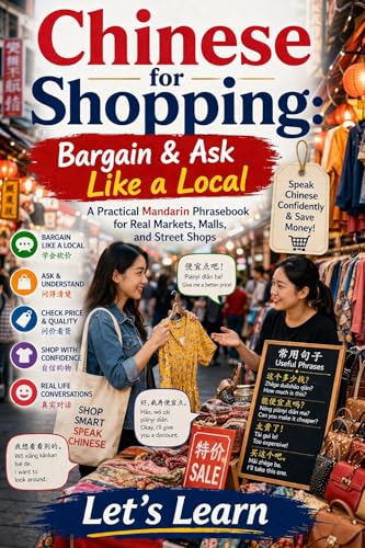 Chinese for Shopping: Bargain & Ask Like a Local: A Practical Mandarin Phrasebook for Real Markets, Malls, and Street Shops (Chinese for Real Life Situations 5)