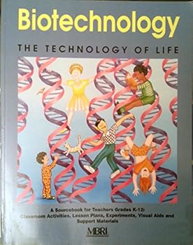 Biotechnology, The Technology Of Life: A Sourcebook For Teachers Of Classroom Activities, Support Materials, Lesson Plans, Labs, And Visual Aids For Grades K 12