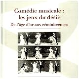  Comédie musicale : les jeux du désir: De l\'âge d\'or aux réminiscences (Spectaculaire  Cinéma)