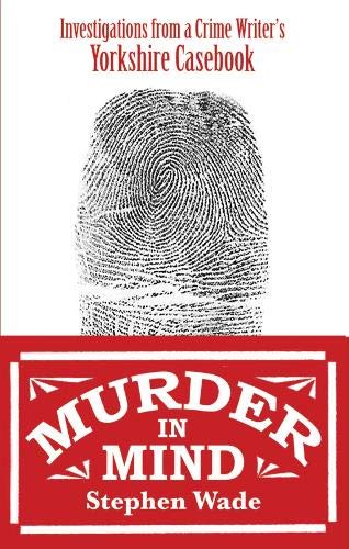 Murder in Mind: Investigations from a Yorkshire Crime Writer's Casebook