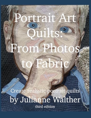 Portrait Art Quilts: From Photos to Fabric: Learn to create realistic portrait quilts