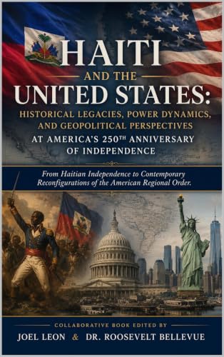 HAITI AND THE UNITED STATES: HISTORICAL LEGACIES, POWER DYNAMICS, AND GEOPOLITICAL PERSPECTIVES: ON THE OCCASION OF THE 250th ANNIVERSARY OF AMERICAN INDEPENDENCE (English Edition)