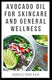  AVOCADO OIL FOR SKIN CARE AND GENERAL WELLNESS: Discover The Truth: Expert Guide on Using Avocado Oil for Nutrition,Health and Skin Care