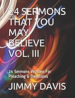 24 SERMONS THAT YOU MAY BELIEVE VOL. III: 24 Sermons Written For Preaching & Devotions 1520277253 Book Cover