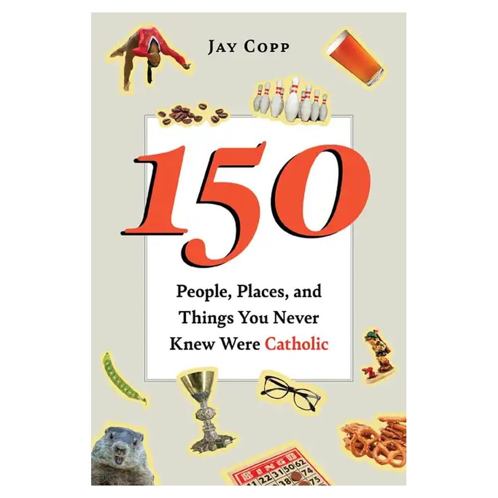 150 People, Places, and Things You Never Knew Were Catholic