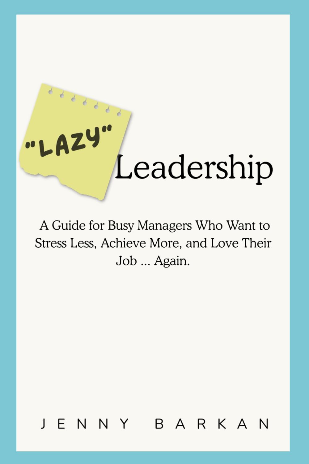"Lazy" Leadership: A Guide for Busy Managers Who Want to Stress Less, Achieve More, and Love Their Job ... Again.