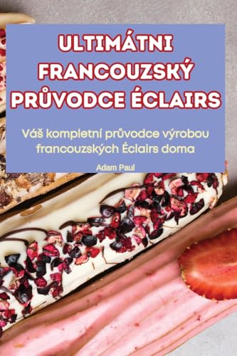 Ultimátni Francouzský PrŮvodce Éclairs (Czech Edition)
