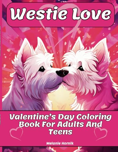Westie Love: Valentine's Day Coloring Book For Adults And Teens: 25 Unique And Cute Westie Designs Featuring A Valentine's Day Theme For Adults And Teens