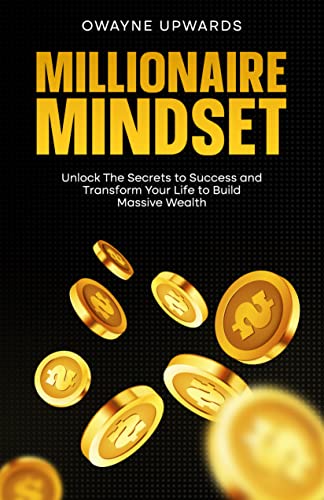 Millionaire Mindset: Unlock The Secrets to Success and Transform Your