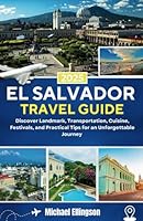 El Salvador Travel Guide 2025: Discover Landmarks, Transportation, Cuisine, Festivals, and Practical Tips for an Unforgettable Journey B0F192VDC2 Book Cover