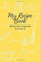 My Recipe Book - My Kitchen Companion to Write In : Blank Recipe Journal and Organizer for Recipes 1672016851 Book Cover