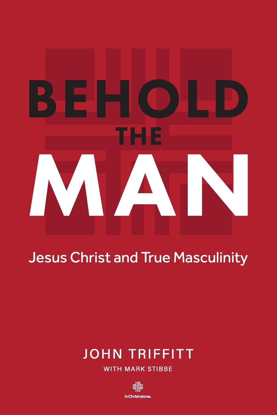 Behold The Man: Jesus Christ and True Masculinity
