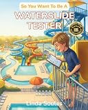 So You Want To Be A Waterslide Tester: A Kids' Guide to Waterslide Testing, Theme Park Safety, Ride Design, and the Lucky Professionals Whose Job Is ... Slide, and Make Sure Every Ride Is Perfect